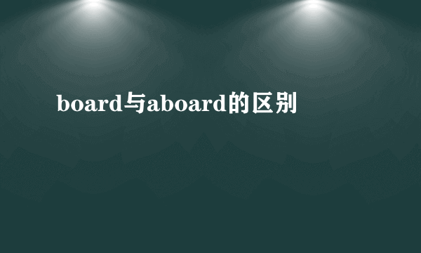 board与aboard的区别