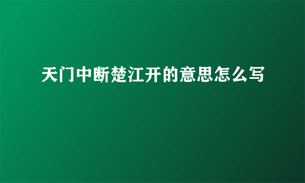 天门中断楚江开的意思怎么写
