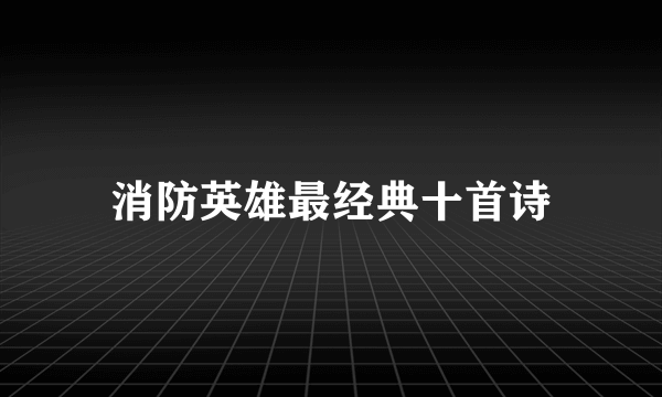 消防英雄最经典十首诗