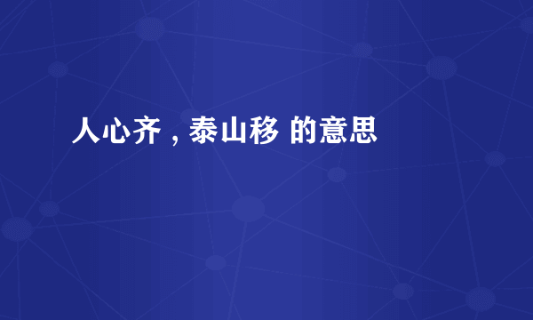 人心齐 , 泰山移 的意思