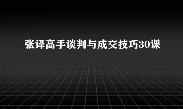 张译高手谈判与成交技巧30课