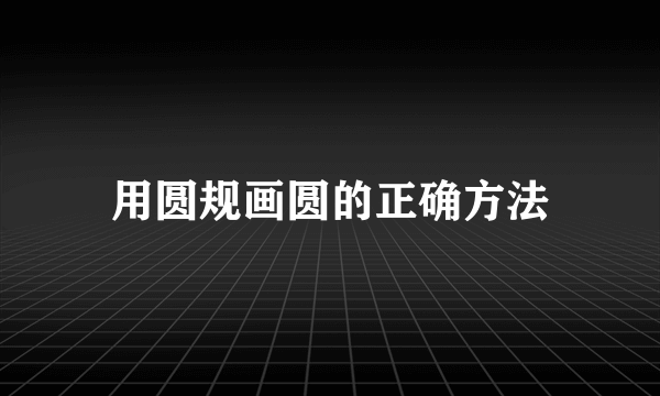 用圆规画圆的正确方法
