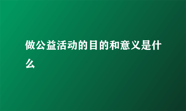做公益活动的目的和意义是什么