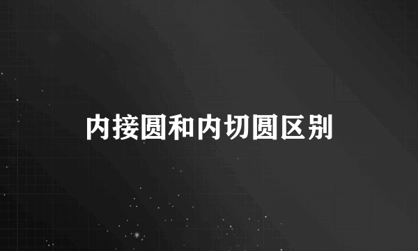 内接圆和内切圆区别