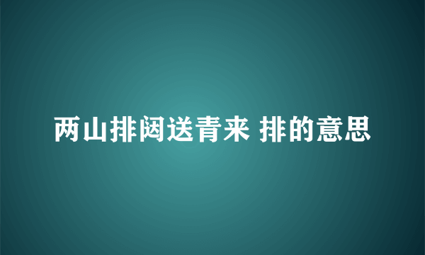 两山排闼送青来 排的意思