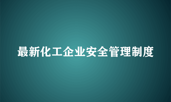 最新化工企业安全管理制度