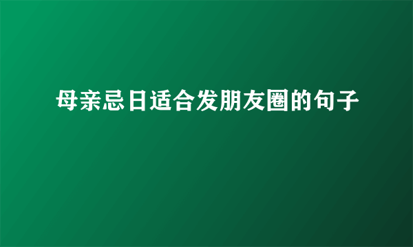 母亲忌日适合发朋友圈的句子