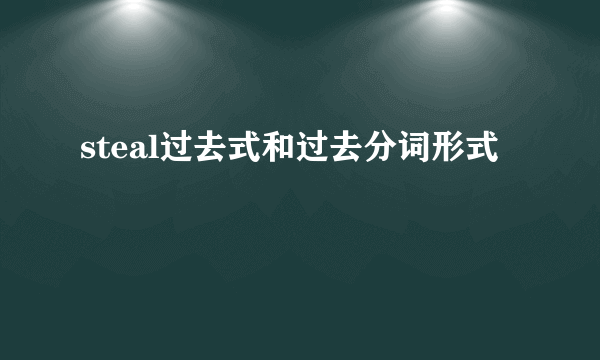 steal过去式和过去分词形式
