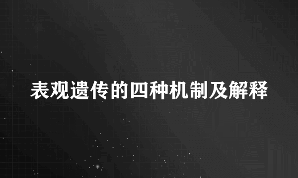 表观遗传的四种机制及解释