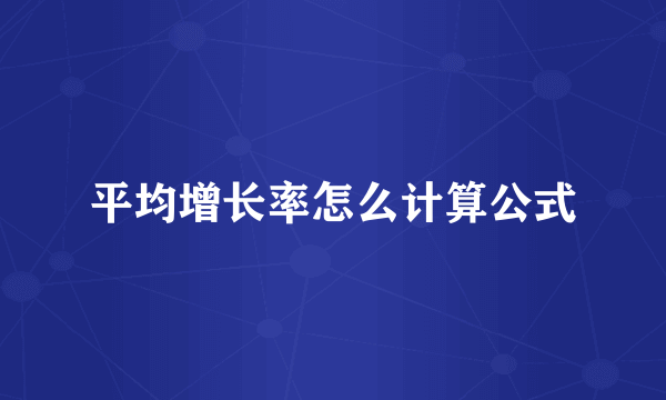 平均增长率怎么计算公式
