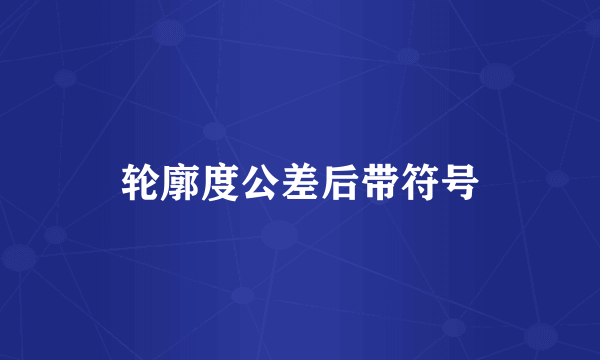 轮廓度公差后带符号