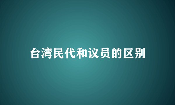 台湾民代和议员的区别