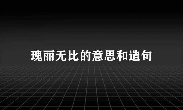 瑰丽无比的意思和造句
