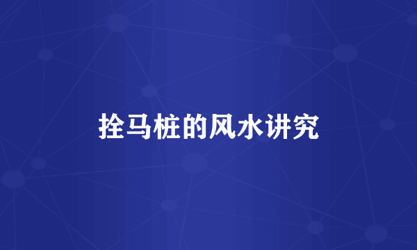 拴马桩的风水讲究