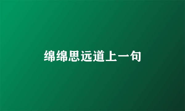 绵绵思远道上一句