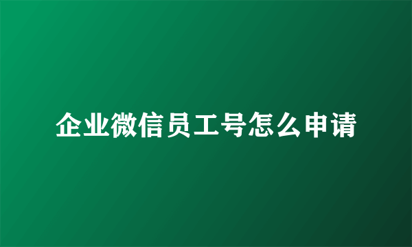 企业微信员工号怎么申请