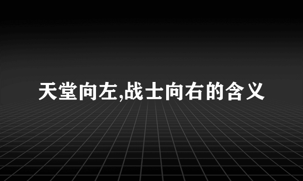 天堂向左,战士向右的含义