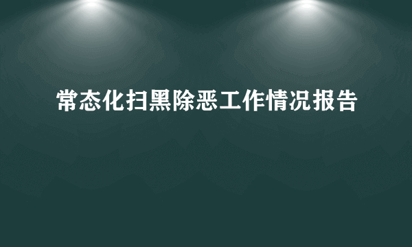 常态化扫黑除恶工作情况报告