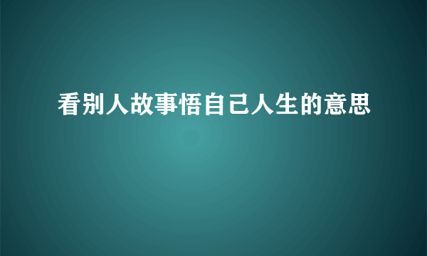 看别人故事悟自己人生的意思