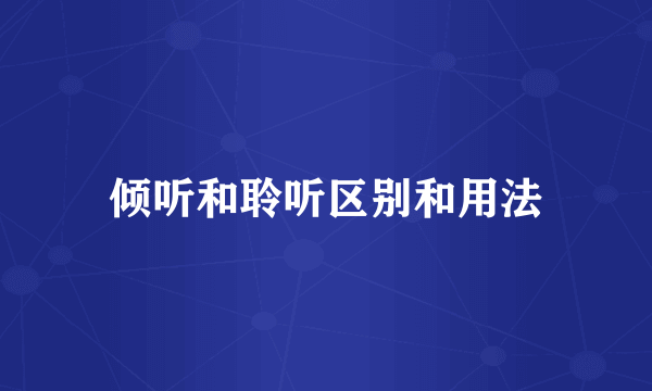 倾听和聆听区别和用法