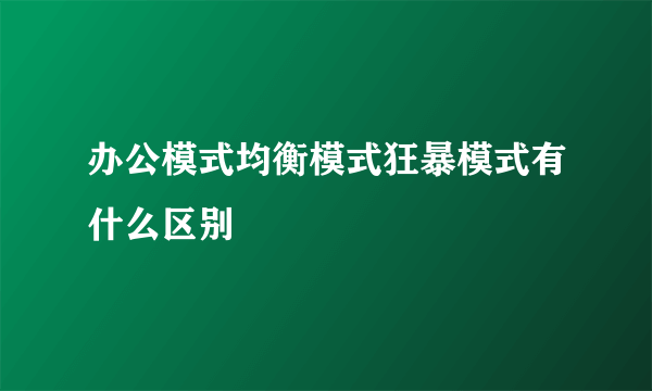 办公模式均衡模式狂暴模式有什么区别