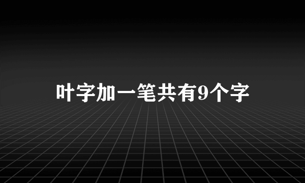 叶字加一笔共有9个字