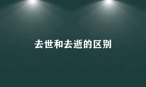 去世和去逝的区别