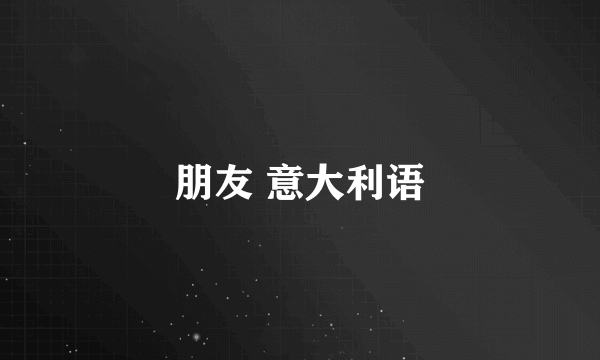 朋友 意大利语
