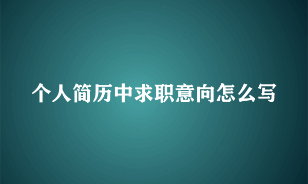 个人简历中求职意向怎么写