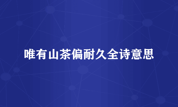 唯有山茶偏耐久全诗意思