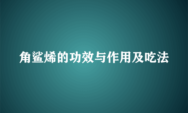 角鲨烯的功效与作用及吃法