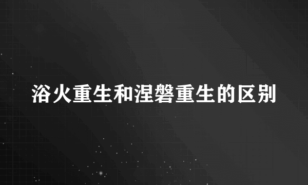 浴火重生和涅磐重生的区别