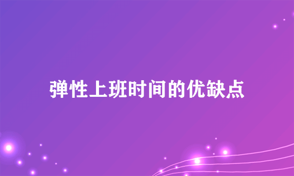 弹性上班时间的优缺点