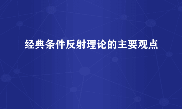 经典条件反射理论的主要观点