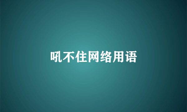 吼不住网络用语