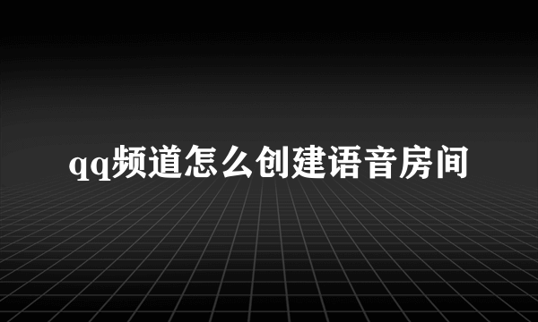 qq频道怎么创建语音房间