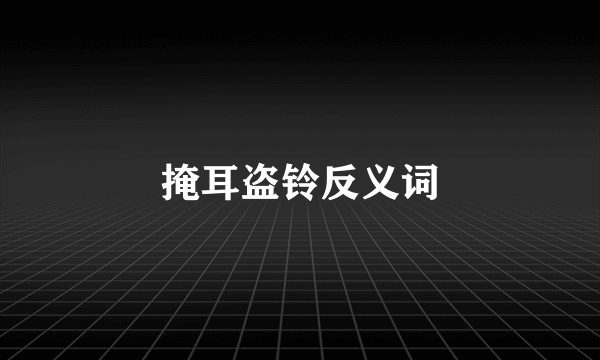 掩耳盗铃反义词