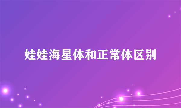 娃娃海星体和正常体区别