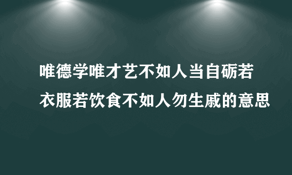 唯德学唯才艺不如人当自砺若衣服若饮食不如人勿生戚的意思
