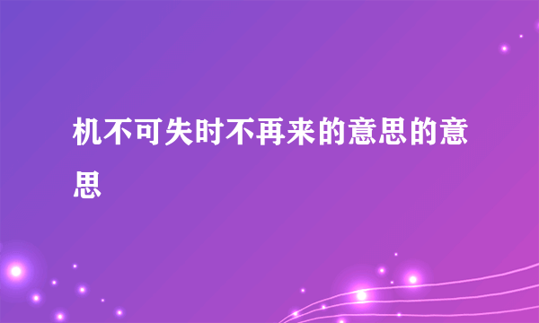 机不可失时不再来的意思的意思