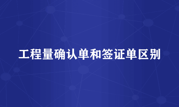 工程量确认单和签证单区别