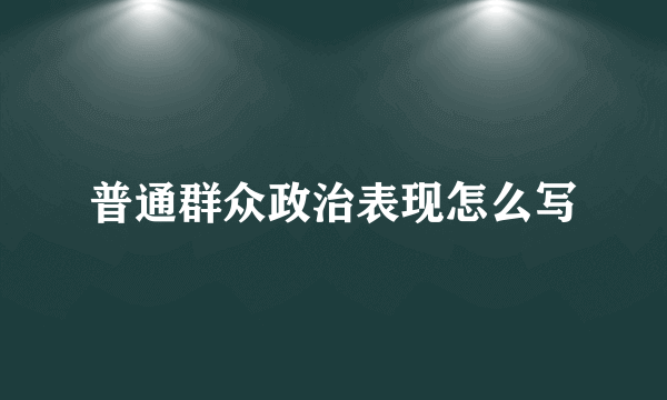 普通群众政治表现怎么写
