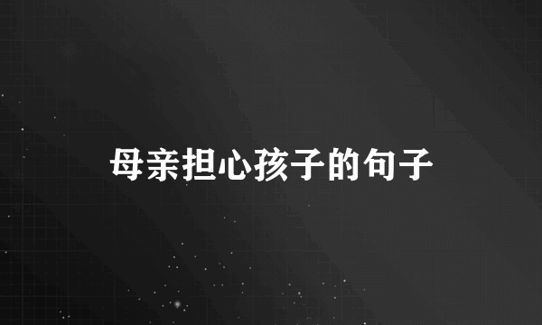 母亲担心孩子的句子