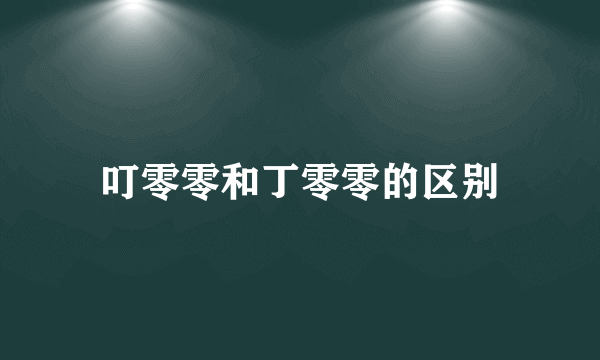 叮零零和丁零零的区别