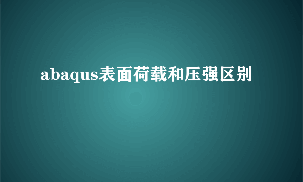 abaqus表面荷载和压强区别