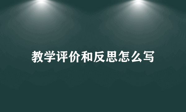 教学评价和反思怎么写