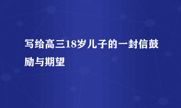 写给高三18岁儿子的一封信鼓励与期望