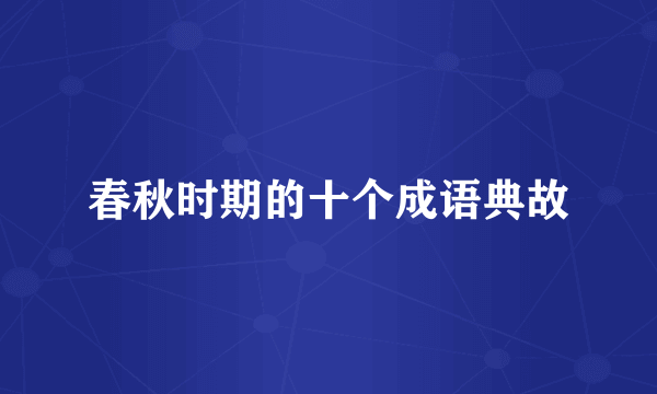 春秋时期的十个成语典故