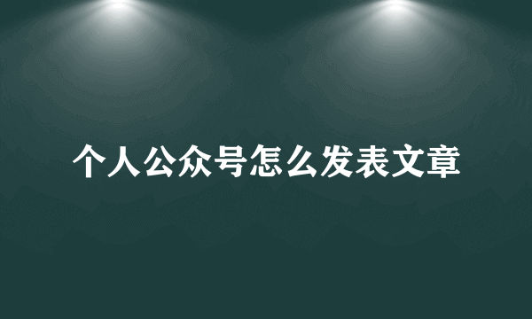 个人公众号怎么发表文章