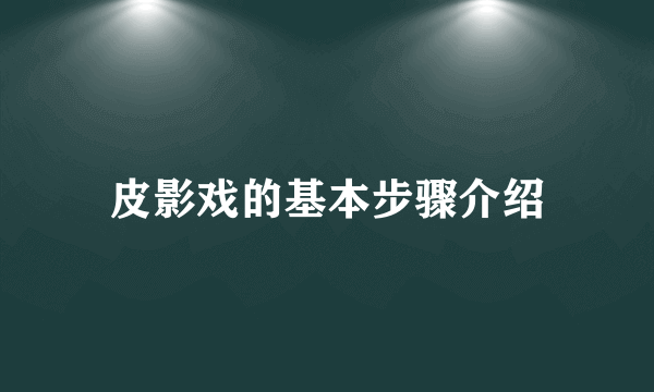 皮影戏的基本步骤介绍